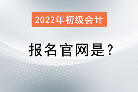 2022初級會計證報名官網(wǎng)是？