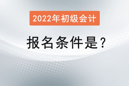 初級(jí)會(huì)計(jì)2022年的報(bào)名條件是？