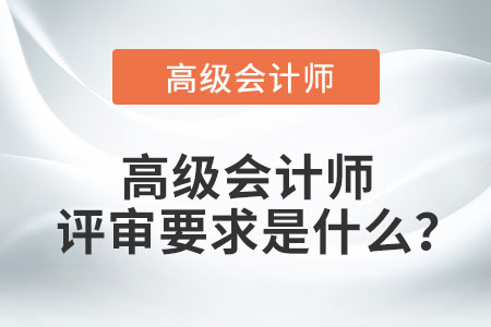 高級會計師評審要求是什么？