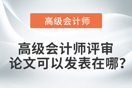 高級會計師評審論文可以發(fā)表在哪？