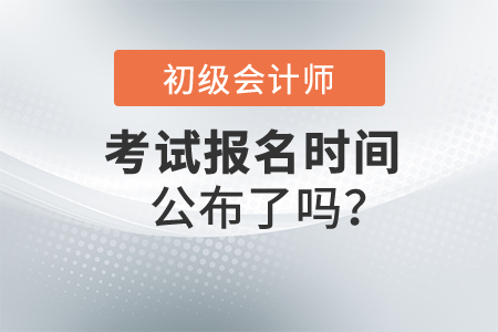 2022年初級會計師報名時間公布了嗎？在哪里報名？