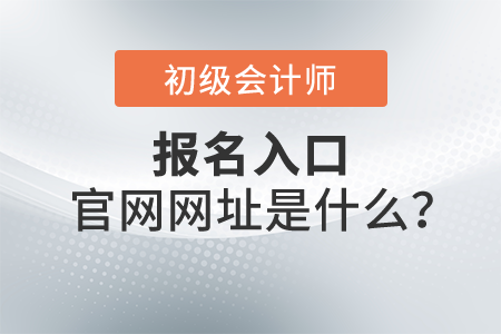 2022年初級會計報名入口官網網址是什么？報名開始了嗎？
