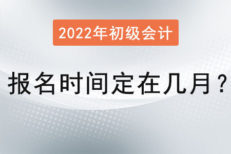 初級會計證報名時間定在幾月？