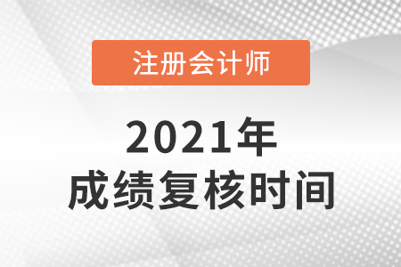 2021年注冊會計師成績復核時間是哪天？