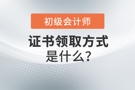 初級(jí)會(huì)計(jì)證書領(lǐng)取方式是什么？怎么操作？