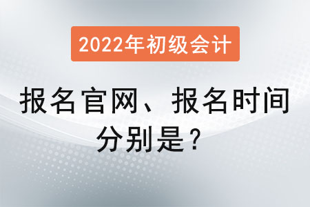 初級會計(jì)證報(bào)名官網(wǎng)2022報(bào)名時(shí)間分別是？