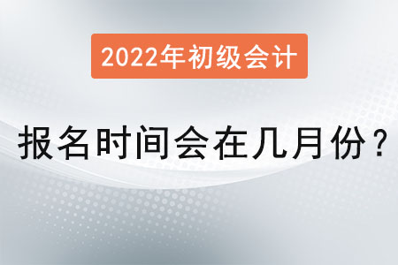 初級會計職稱報名時間會在幾月份？