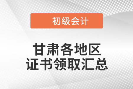 甘肅2021年初級會計證書領取通知匯總 甘肅2021年初級會計證書領取通知匯總