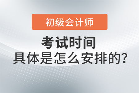 2022年初級會計考試時間具體是怎么安排的？