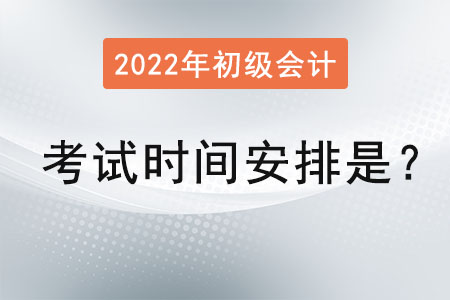 2022初級會計師考試時間安排是？