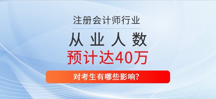 2025年注冊會計師從業人數預計達到40萬，對考生有哪些影響？