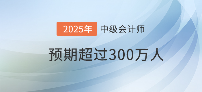 財政部：預期到2025年中級會計資格持證持證人數超300萬！
