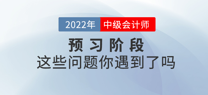 2022年中級(jí)會(huì)計(jì)預(yù)習(xí)階段已開(kāi)始，你是不是也遇到了這些問(wèn)題