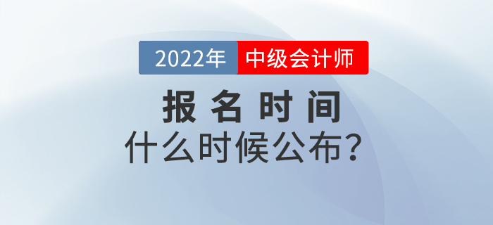 注會報名時間已公布！2022年中級會計報名時間是什么時候？