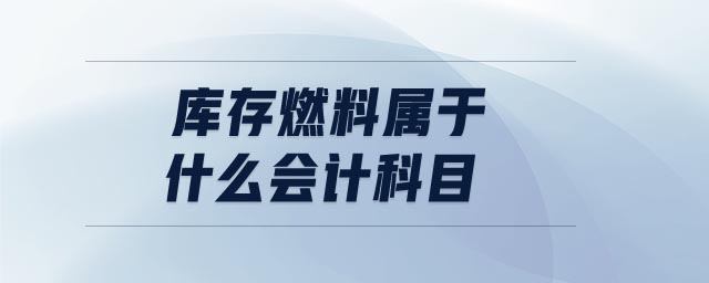 庫存燃料屬于什么會計科目