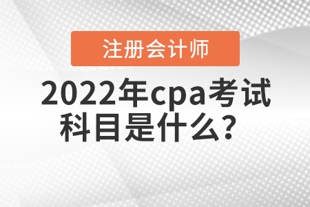 2022年cpa考試科目是什么？