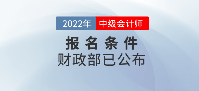 重磅！2022年中級(jí)會(huì)計(jì)考試報(bào)名條件官方正式公布！
