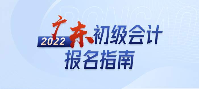 2022年廣東初級會計報名全攻略，分分鐘掌握完整考情
