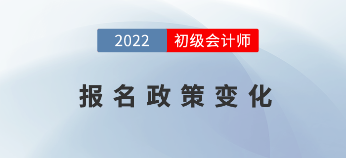 2022年初級會計報名政策發生了哪些變化？表格詳細對比！