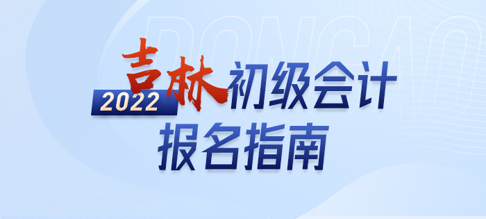 政策全知道：2022年吉林初級會計考試報名詳解