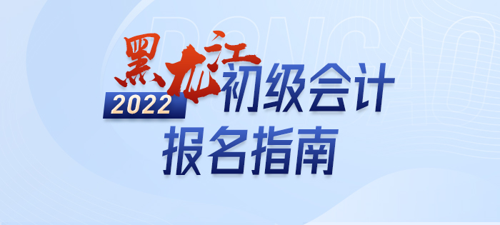 2022年黑龍江初級會計考試報名政策大全