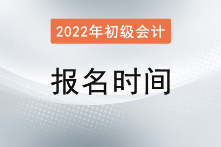 山東初級會計報名時間2022年是？