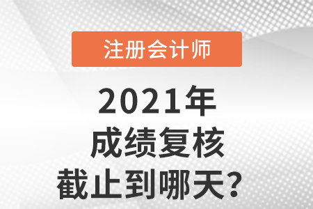 2021年注會成績復核截止到哪天？