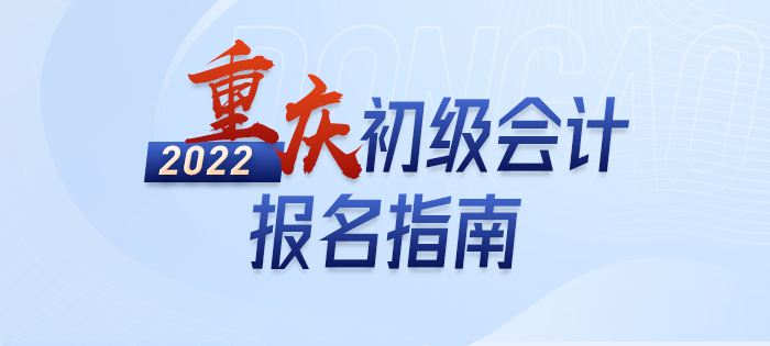 2022年重慶初級(jí)會(huì)計(jì)職稱報(bào)名指南，輕松了解考情