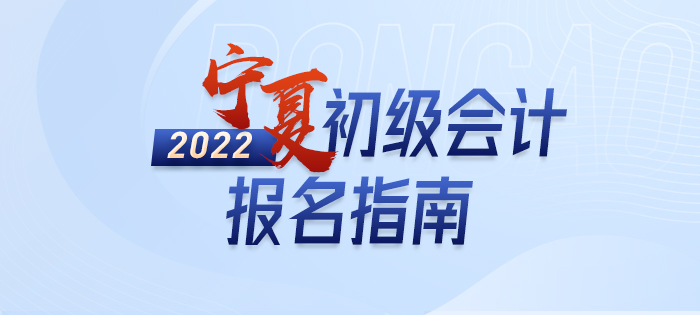 2022年寧夏初級會計師考試報名全方位解讀