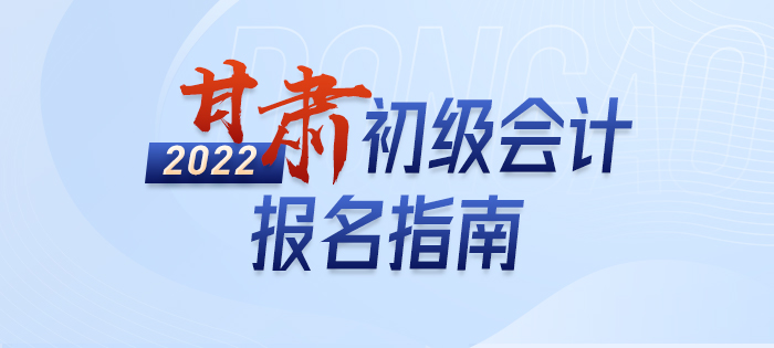 一文詳解：2022年甘肅初級會計師考試報名信息