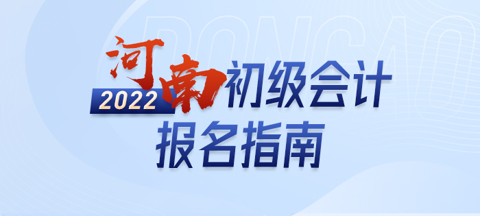 2022年河南初級會計報名全攻略，分分鐘掌握完整考情