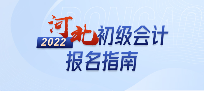 2022年河北初級會計報名全攻略，分分鐘掌握完整考情