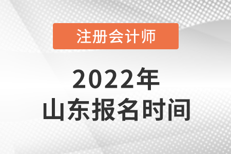 2022年山東注冊會(huì)計(jì)師報(bào)名時(shí)間