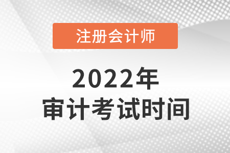 2022年cpa審計(jì)考試時(shí)間是哪天？