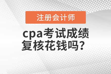 cpa考試成績復核花錢嗎？
