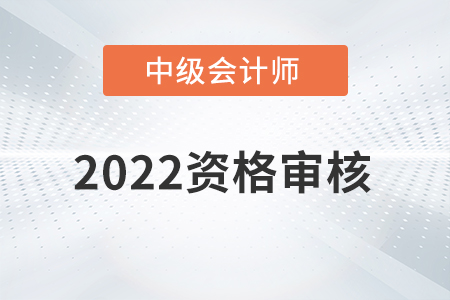 湖南省2022年中級(jí)會(huì)計(jì)師資格審核方式已公布！
