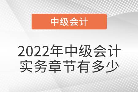 2022年中級會計(jì)實(shí)務(wù)章節(jié)有多少