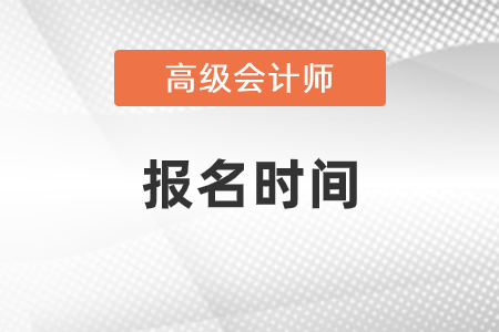 2022年高級會計職稱報名時間在哪天？