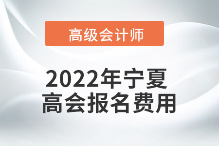 2022年寧夏自治區高級會計考試報名費用公布