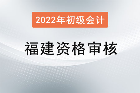 福建2022年初級會計師考試資格審核方式