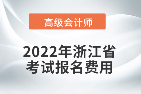 2022年浙江省高級會計師考試報名費用公布