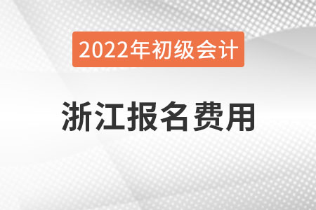 浙江2022年初級會計報名費用已公布