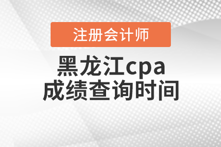 黑龍江cpa成績查詢時間