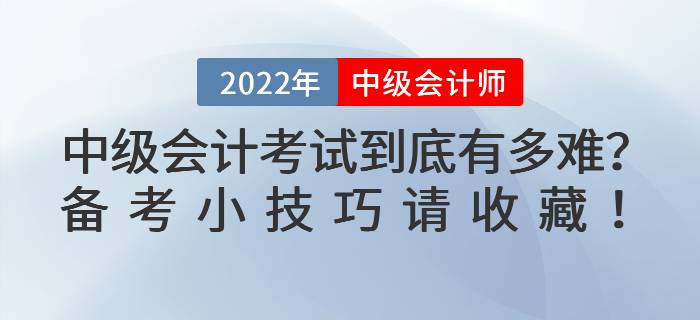 2022年中級(jí)會(huì)計(jì)考試到底有多難？備考小技巧請(qǐng)收藏！
