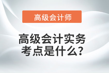 高級(jí)會(huì)計(jì)實(shí)務(wù)考點(diǎn)是什么？