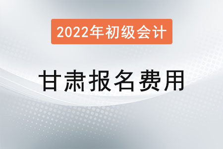 甘肅2022年初級會計報名費用已公布