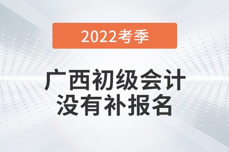 重磅！廣西2022年初級會計師考試不安排補報名！