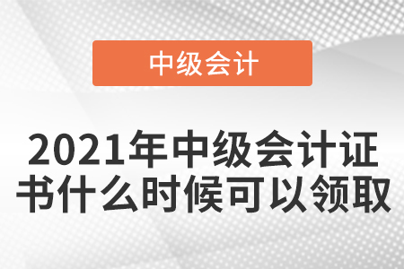 2021年中級會計證書什么時候可以領取