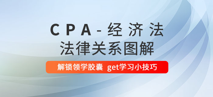 碼住！掌握這幾個關(guān)系圖，CPA《經(jīng)濟法》理解起來容易多了！