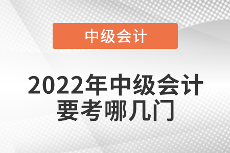 2022年中級(jí)會(huì)計(jì)要考哪幾門